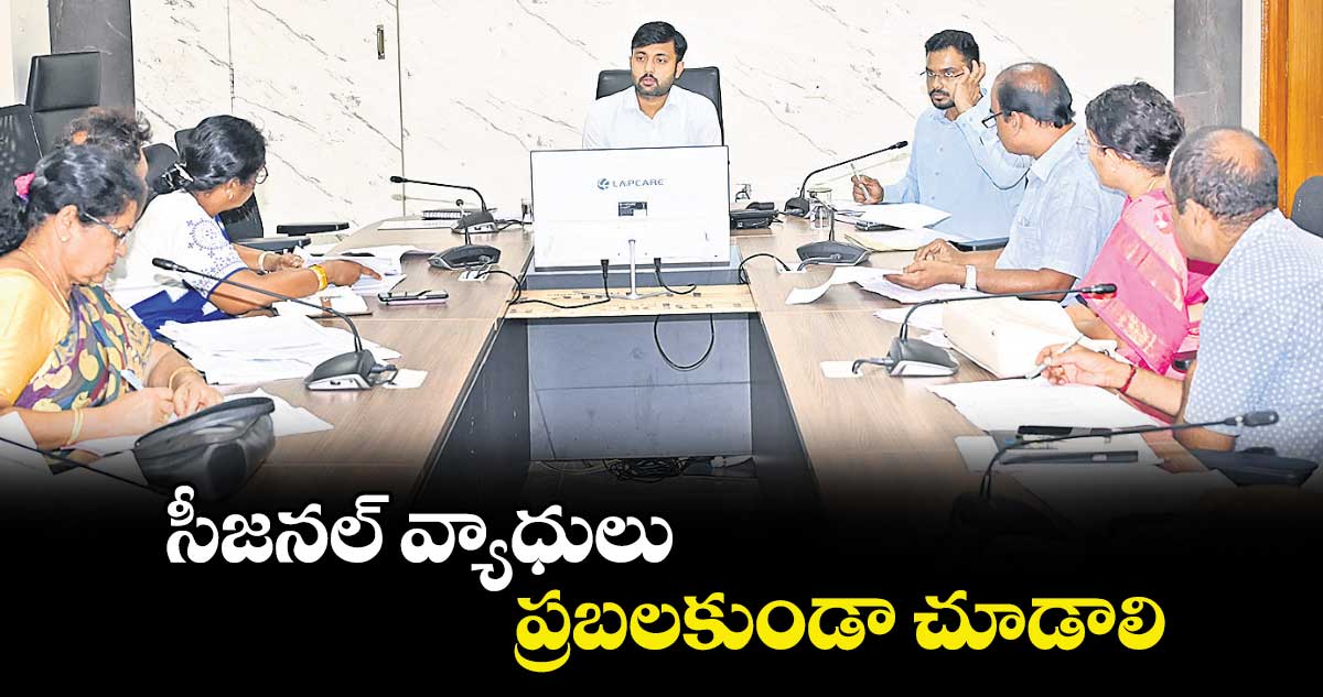 సీజనల్ వ్యాధులు ప్రబలకుండా చూడాలి : కలెక్టర్ అద్వైత్ కుమార్ సింగ్