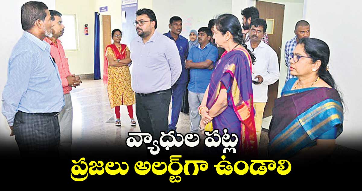 వ్యాధుల పట్ల ప్రజలు అలర్ట్​గా ఉండాలి : కలెక్టర్ బదావత్ సంతోష్