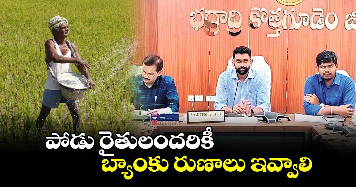 పోడు రైతులందరికీ బ్యాంకు రుణాలు ఇవ్వాలి :  కలెక్టర్ జితేశ్ ​వి పాటిల్ 