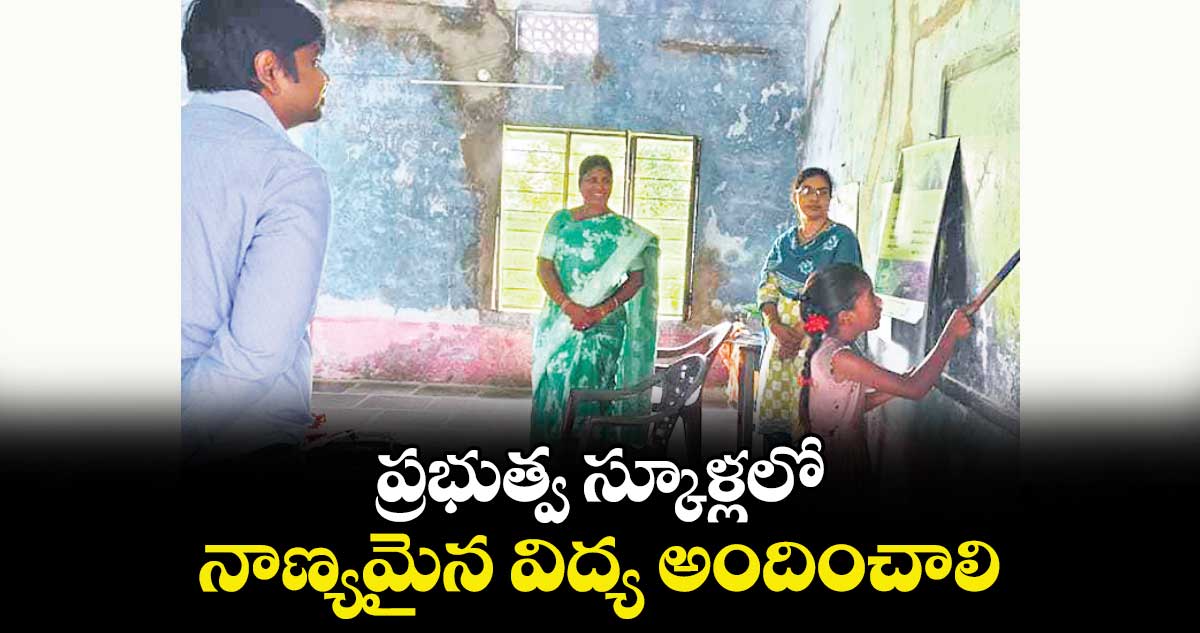 ప్రభుత్వ స్కూళ్లలో నాణ్యమైన విద్య అందించాలి