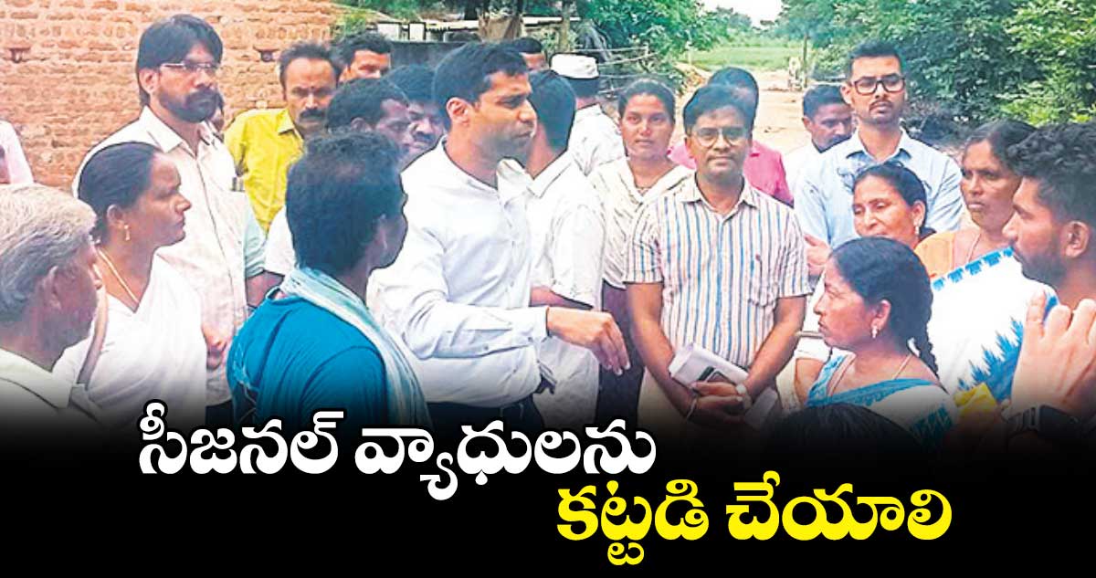 సీజనల్ వ్యాధులను కట్టడి చేయాలి : కలెక్టర్ ముజామ్మిల్ ఖాన్ 