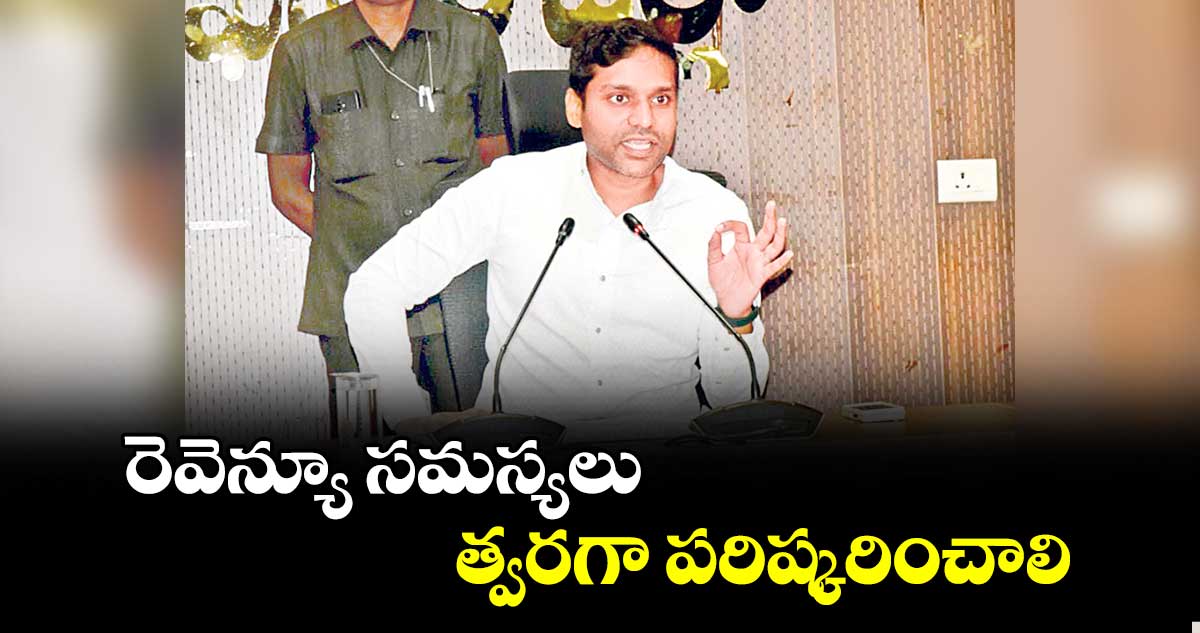 రెవెన్యూ  సమస్యలు త్వరగా పరిష్కరించాలి : కలెక్టర్ ముజామ్మిల్ ఖాన్