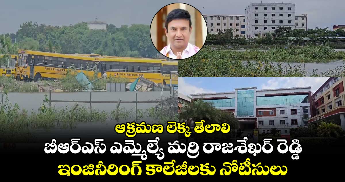 ఆక్రమణ లెక్క తేలాలి : బీఆర్ఎస్ ఎమ్మెల్యే మర్రి రాజశేఖర్ రెడ్డి ఇంజినీరింగ్ కాలేజీలకు నోటీసులు