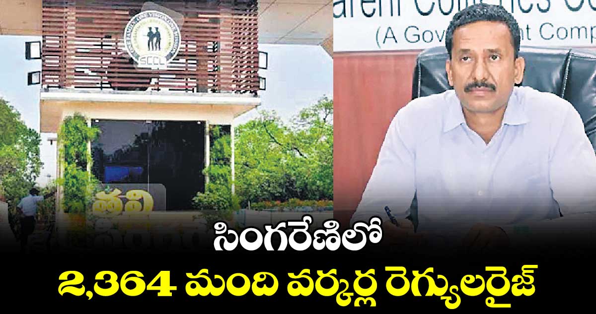 సింగరేణిలో 2,364 మంది వర్కర్ల రెగ్యులరైజ్ 