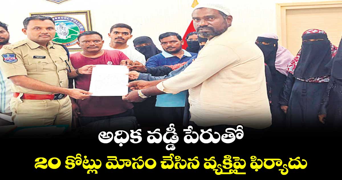 అధిక వడ్డీ పేరుతో 20 కోట్లు మోసం చేసిన వ్యక్తిపై ఫిర్యాదు