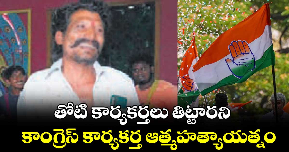 తోటి కార్యకర్తలు తిట్టారని.. కాంగ్రెస్ కార్యకర్త ఆత్మహత్యాయత్నం