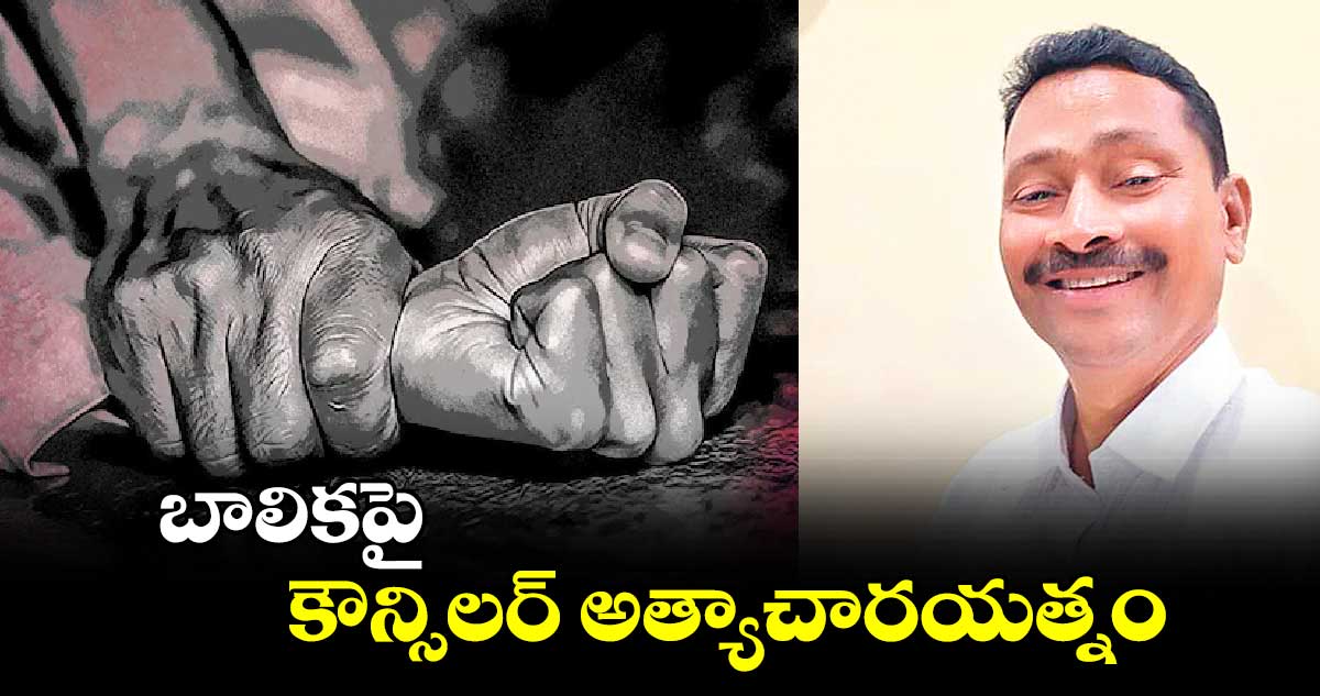 బాలికపై కౌన్సిలర్ అత్యాచారయత్నం