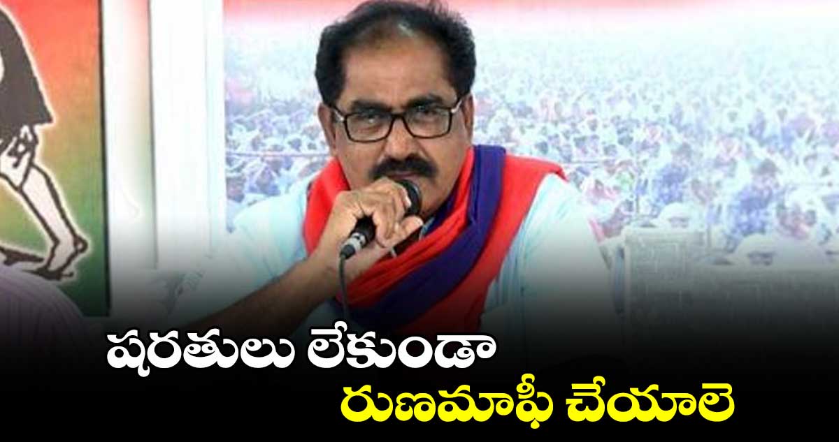 షరతులు లేకుండా రుణమాఫీ చేయాలె: సీపీఎం రాష్ట్ర కార్యదర్శి తమ్మినేని వీరభద్రం 