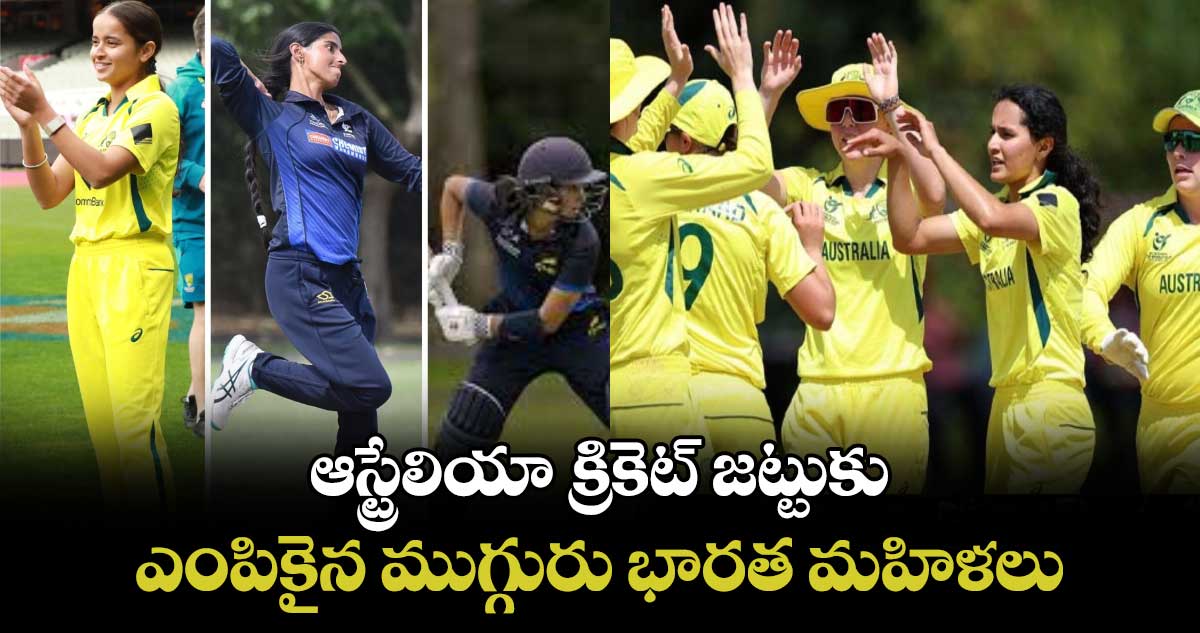 Aussie U-19: ఆస్ట్రేలియా క్రికెట్ జట్టుకు ఎంపికైన ముగ్గురు భారత మహిళలు