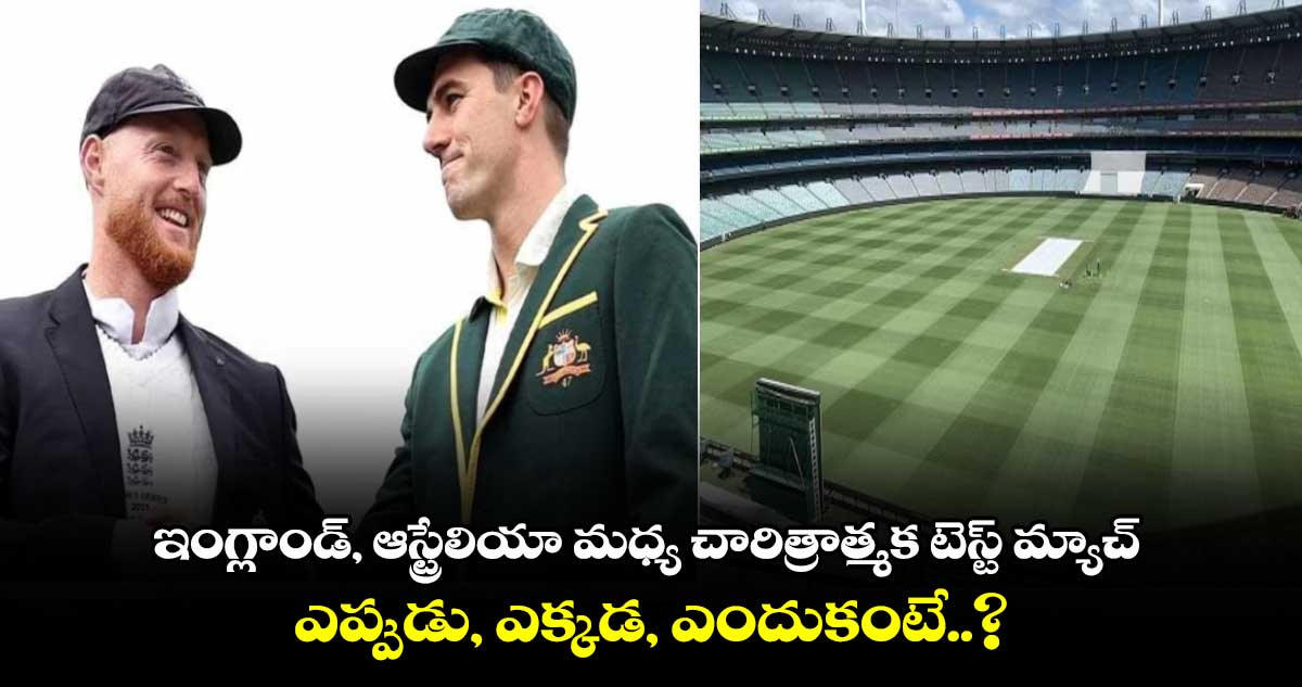 Aus-Eng: ఇంగ్లాండ్, ఆస్ట్రేలియా మధ్య చారిత్రాత్మక టెస్ట్ మ్యాచ్.. ఎప్పుడు, ఎక్కడ, ఎందుకంటే..?