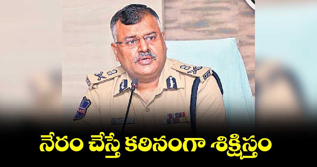 నేరం చేస్తే కఠినంగా శిక్షిస్తం : డీజీపీ జితేందర్