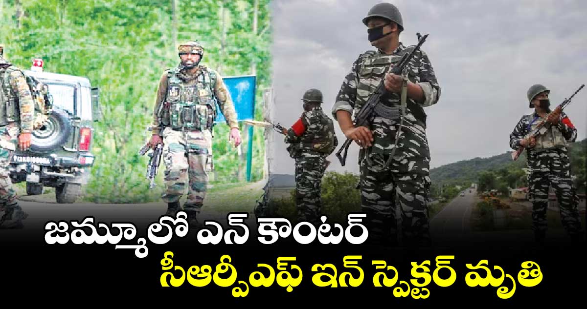 జమ్మూలో ఎన్ కౌంటర్ సీఆర్పీఎఫ్ ఇన్ స్పెక్టర్ మృతి