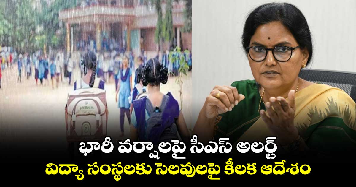 భారీ వర్షాలపై సీఎస్ అలర్ట్:  విద్యా సంస్థలకు సెలవులపై కీలక ఆదేశం