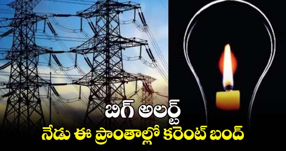 బిగ్ అలర్ట్.. నేడు ఈ ప్రాంతాల్లో కరెంట్ బంద్