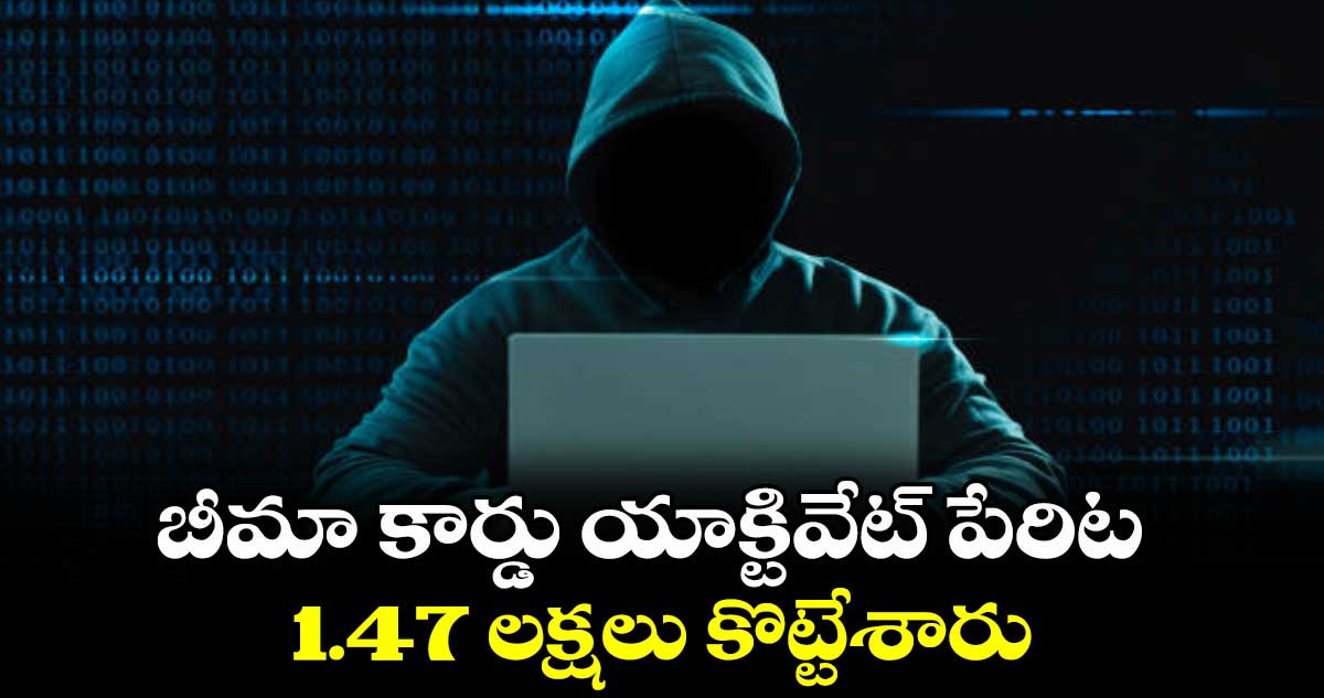 బీమా కార్డు యాక్టివేట్ పేరిట 1.47 లక్షలు కొట్టేశారు