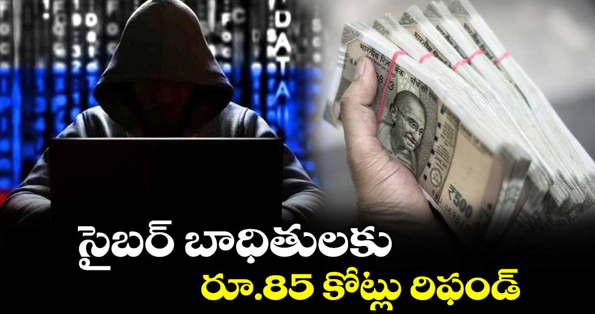 సైబర్ బాధితులకు రూ.85  కోట్లు రిఫండ్‌‌‌‌‌‌‌‌