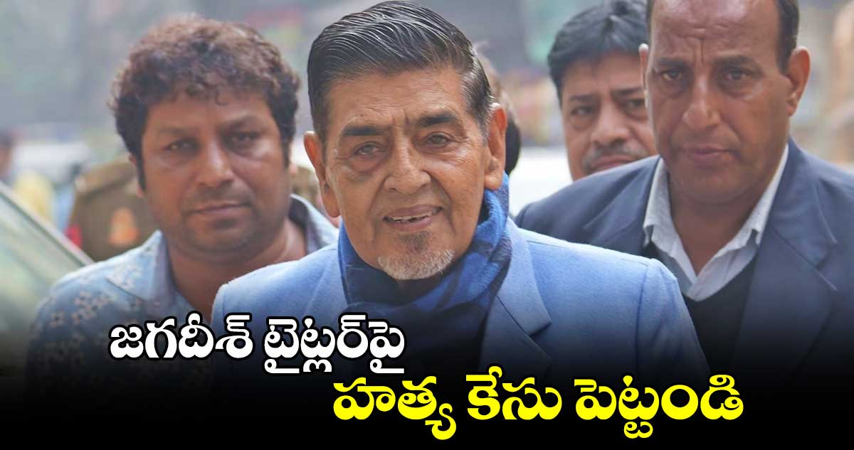 జగదీశ్ టైట్లర్‌పై హత్య కేసు పెట్టండి 