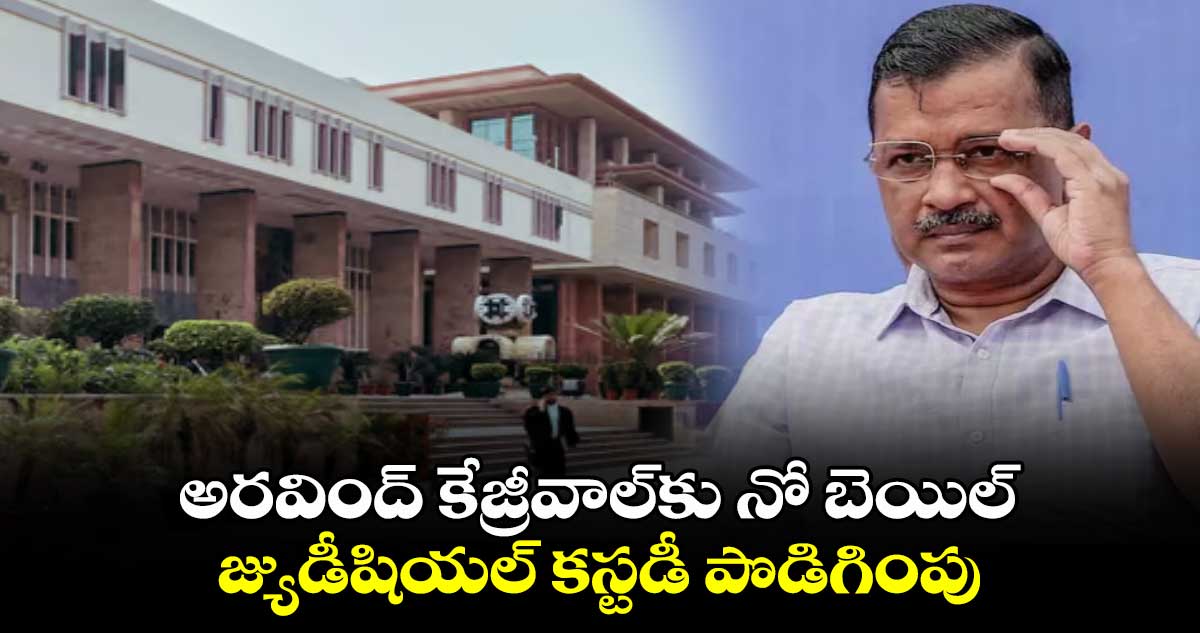 అరవింద్ కేజ్రీవాల్కు నో బెయిల్.. జ్యుడీషియల్ కస్టడీ పొడిగింపు