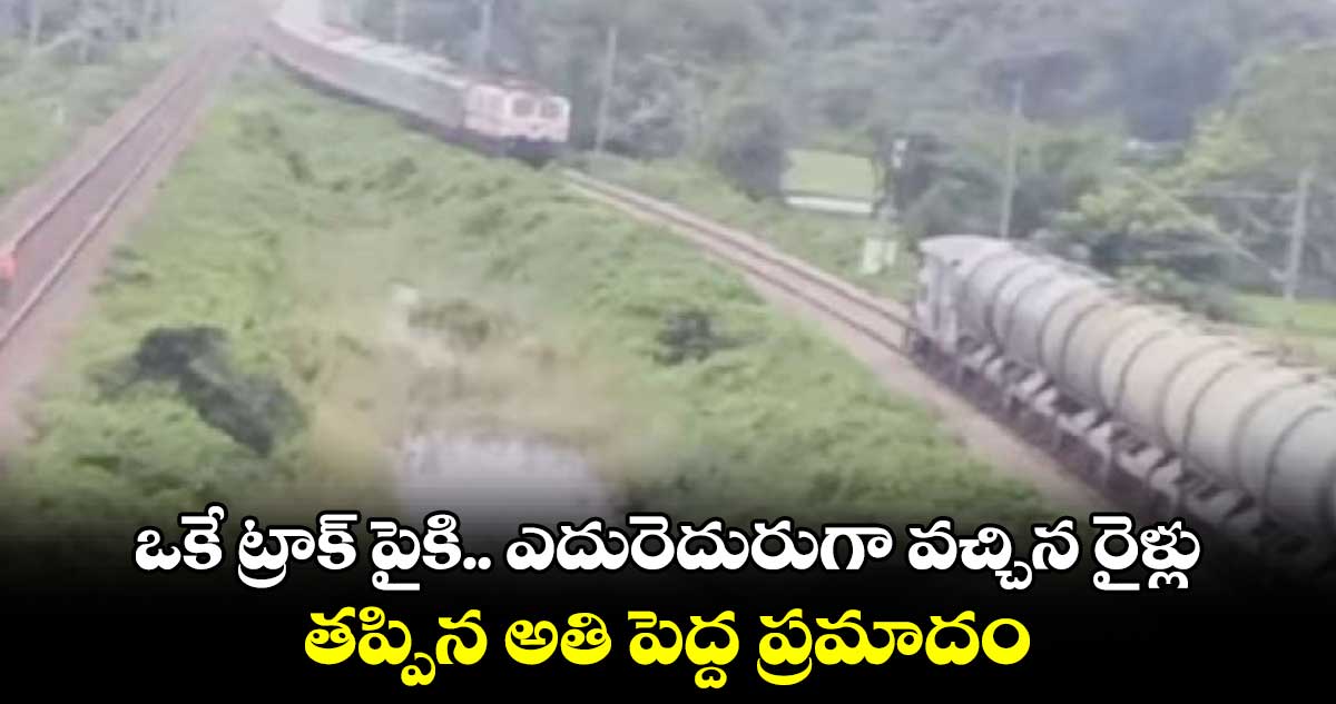 ఒకే ట్రాక్ పైకి.. ఎదురెదురుగా వచ్చిన రైళ్లు : తప్పిన అతి పెద్ద ప్రమాదం