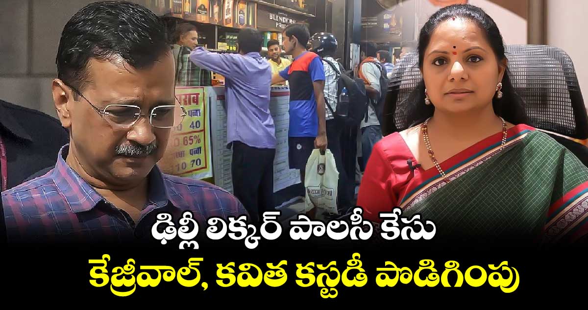 ఢిల్లీ లిక్కర్ పాలసీ కేసు.. కేజ్రీవాల్, కవిత కస్టడీ పొడిగింపు