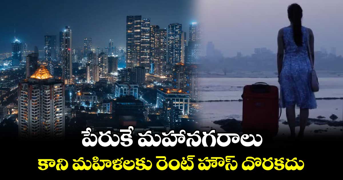 పేరుకే మహానగరాలు.. కాని మహిళలకు రెంట్​ హౌస్​ దొరకదు.. 