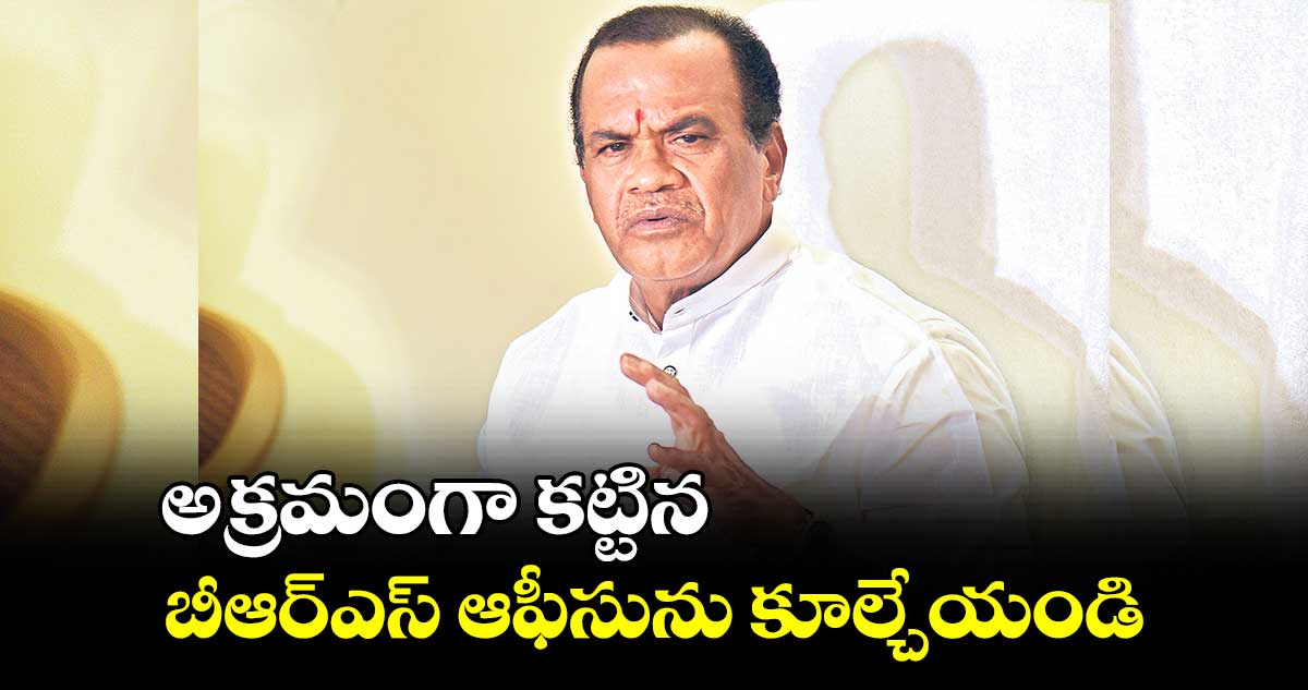 అక్రమంగా కట్టిన బీఆర్ఎస్ ఆఫీసును కూల్చేయండి
