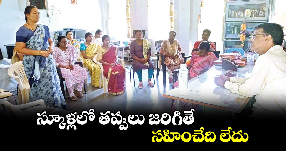 స్కూళ్లలో తప్పులు జరిగితే సహించేది లేదు