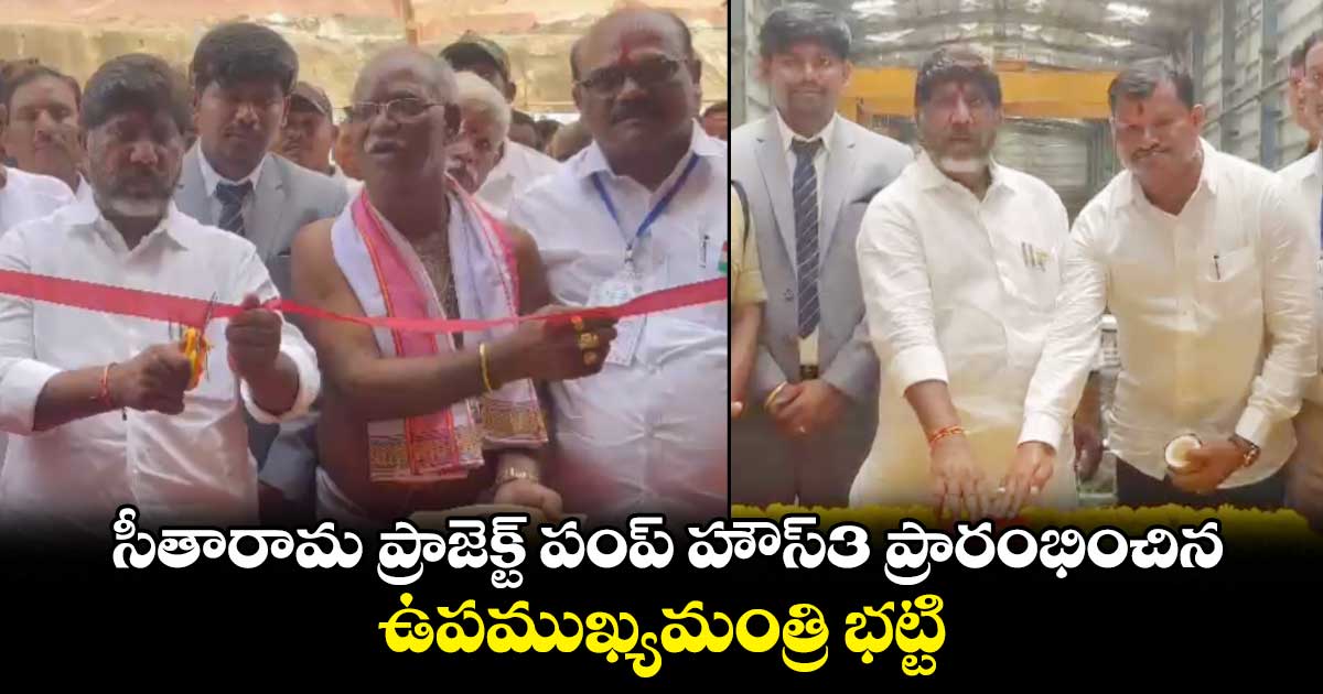 సీతారామ ప్రాజెక్ట్ పంప్ హౌస్3 ప్రారంభించిన ఉపముఖ్యమంత్రి భట్టి