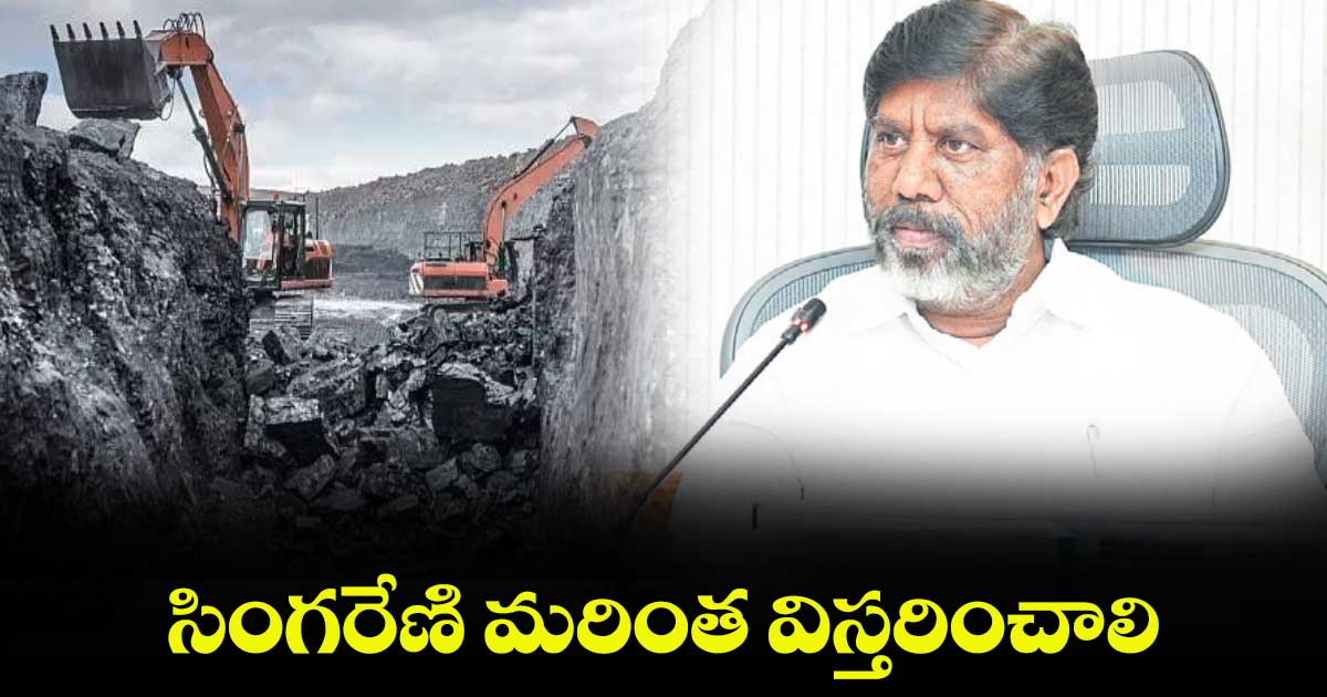 సింగరేణి మరింత విస్తరించాలి... భట్టి విక్రమార్క