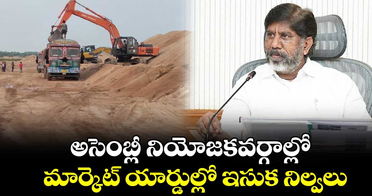 అసెంబ్లీ నియోజకవర్గాల్లో మార్కెట్ యార్డుల్లో ఇసుక నిల్వలు : భట్టి విక్రమార్క