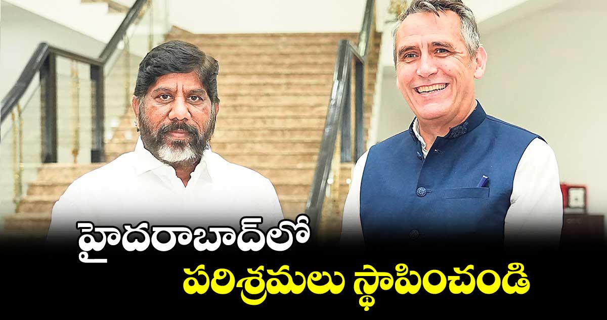 హైదరాబాద్​లో పరిశ్రమలు స్థాపించండి : భట్టి  విక్రమార్క