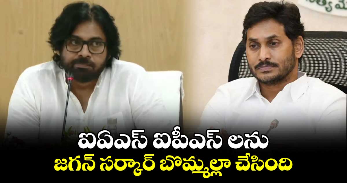 ఐఏఎస్ ఐపీఎస్ లను జగన్ సర్కార్ బొమ్మల్లా చేసింది... డిప్యూటీ సీఎం పవన్ కళ్యాణ్ 