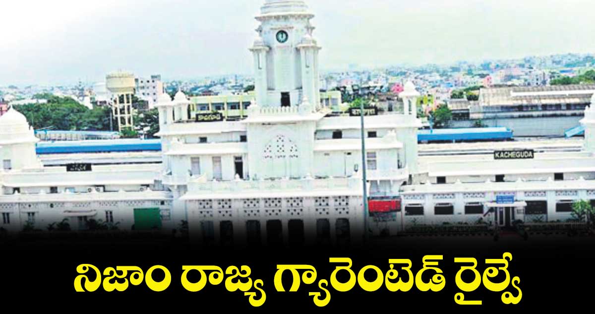 నిజాం రాజ్య గ్యారెంటెడ్​ రైల్వే