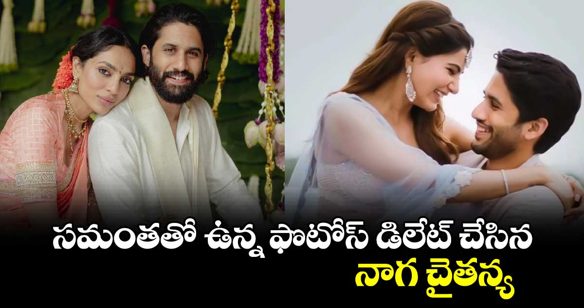 Naga Chaitanya: శోభితతో నిశ్చితార్థం ముందు..చై, సమంతతో ఉన్న ఫొటోస్ డిలేట్ చేశాడా?..క్లారిటీ