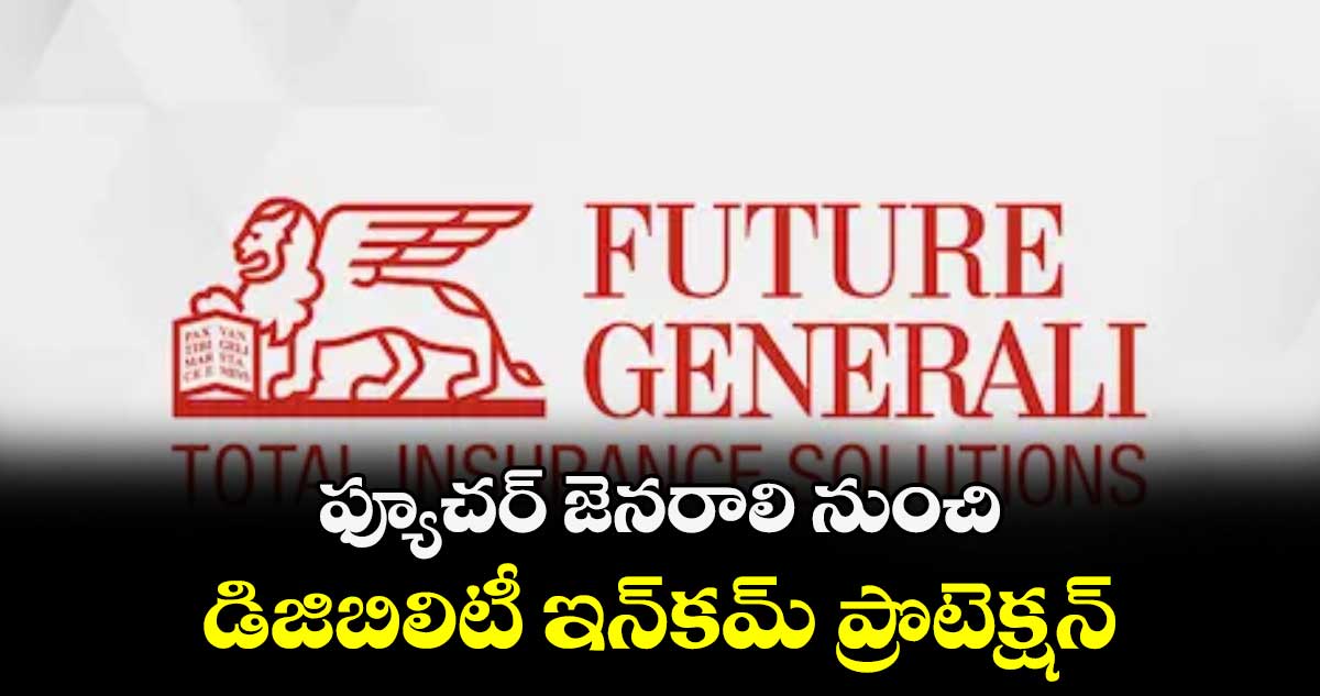 ఫ్యూచర్ జెనరాలి నుంచి డిజిబిలిటీ ఇన్‌‌‌‌‌‌‌‌కమ్ ప్రొటెక్షన్