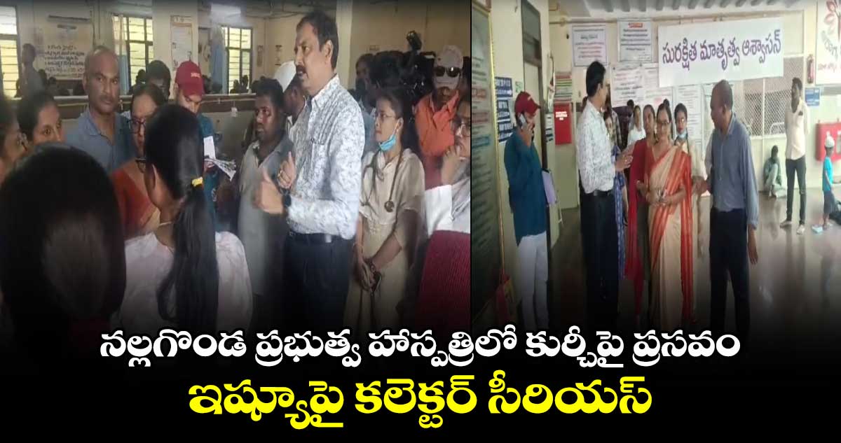 నల్లగొండ ప్రభుత్వ హాస్పత్రిలో కుర్చీపై ప్రసవం ఇష్యూపై కలెక్టర్ సీరియస్