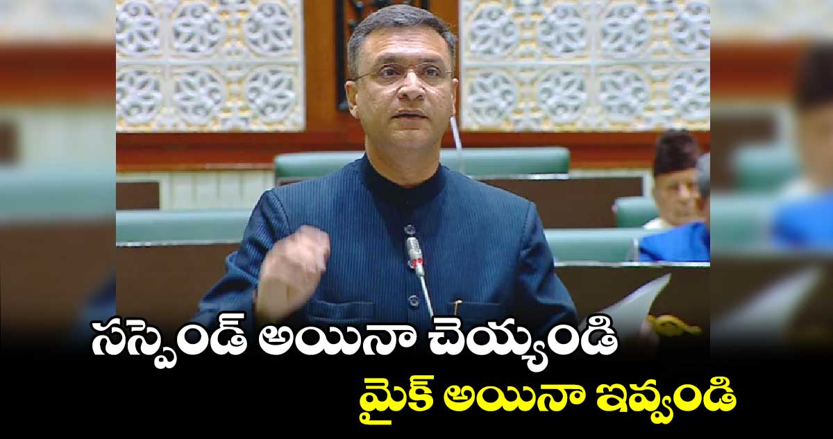 సస్పెండ్ అయినా చెయ్యండి.. మైక్ అయినా ఇవ్వండి