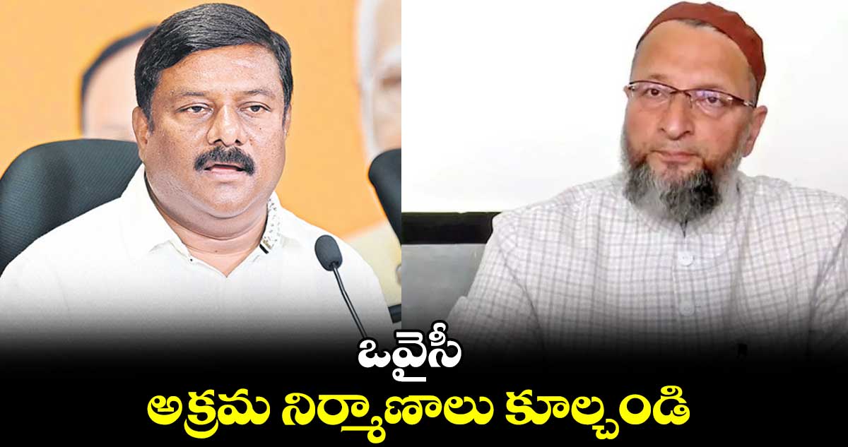 ఒవైసీ అక్రమ నిర్మాణాలు కూల్చండి