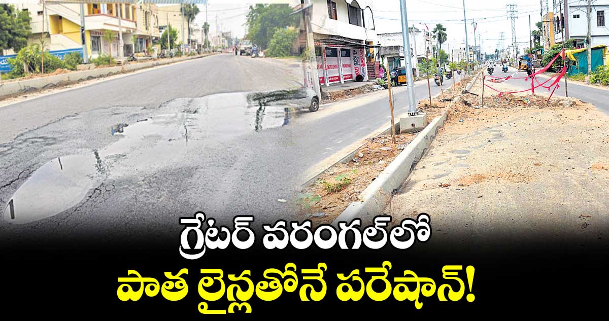 గ్రేటర్ వరంగల్ లో పాత లైన్లతోనే పరేషాన్​! 