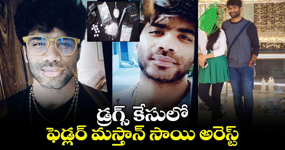  డ్రగ్స్ కేసులో ఫెడ్లర్  మస్తాన్ సాయి అరెస్ట్..