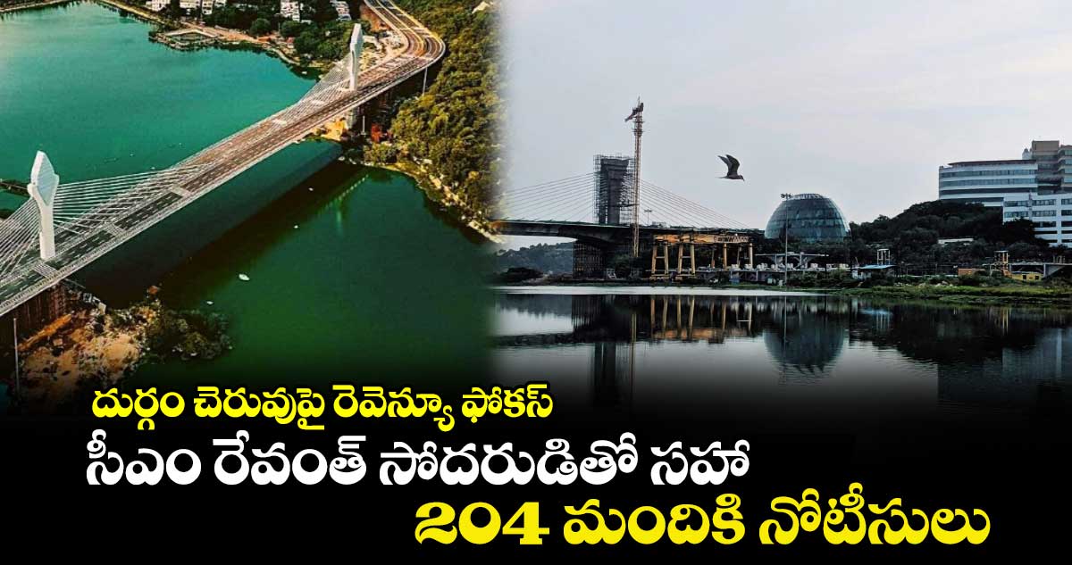 దుర్గం చెరువుపై రెవెన్యూ ఫోకస్ : సీఎం రేవంత్ సోదరుడితో సహా 204 మందికి నోటీసులు