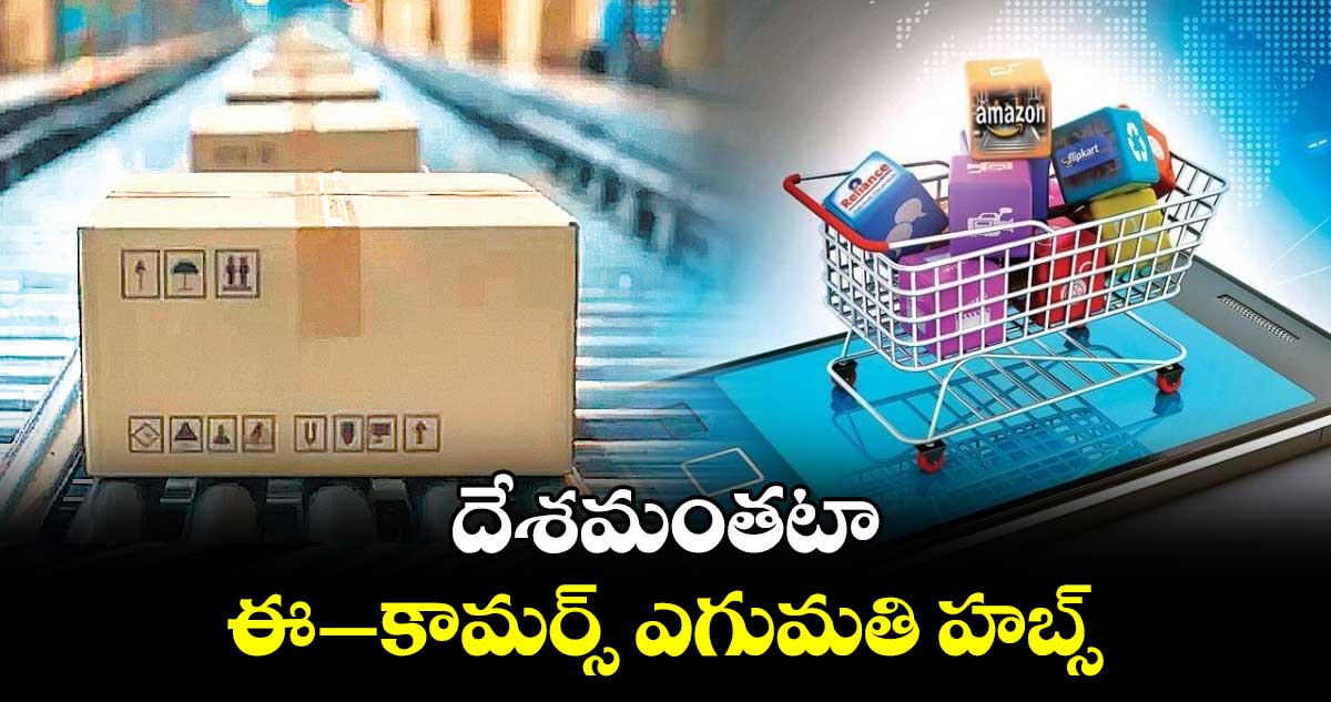 దేశమంతటా ఈ–కామర్స్ ​ఎగుమతి హబ్స్​