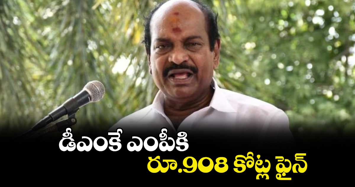 డీఎంకే ఎంపీకి రూ.908 కోట్ల ఫైన్