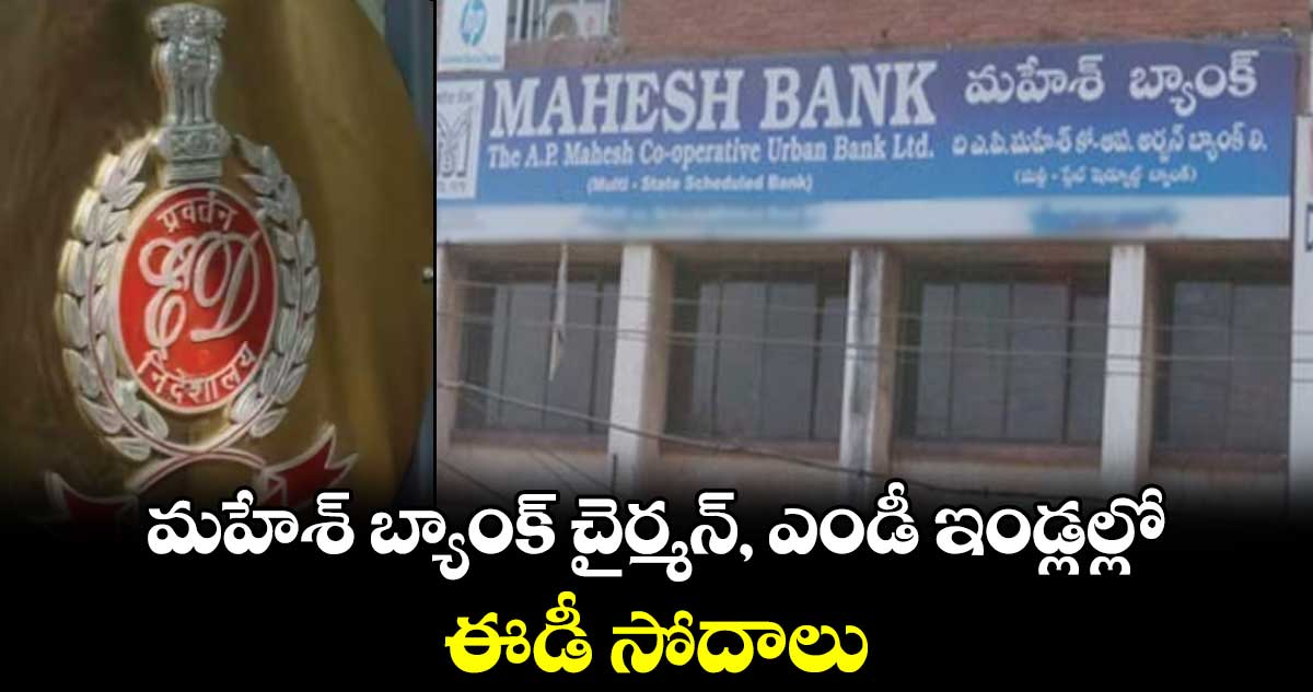 మహేశ్ బ్యాంక్ చైర్మన్, ఎండీ ఇండ్లల్లో ఈడీ సోదాలు