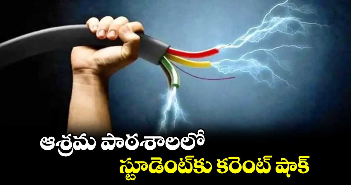 ఆశ్రమ పాఠశాలలో స్టూడెంట్‌‌‌‌‌‌‌‌కు కరెంట్‌‌‌‌‌‌‌‌ షాక్‌‌‌‌‌‌‌‌