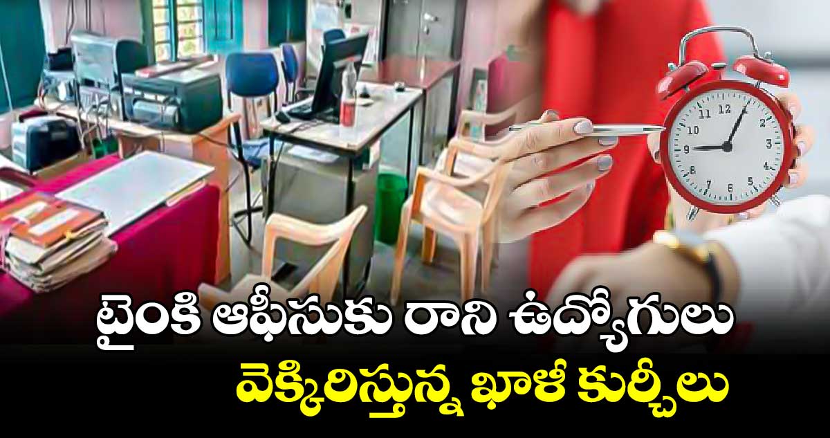 టైంకి ఆఫీసుకు రాని ఉద్యోగులు :  వెక్కిరిస్తున్న ఖాళీ కుర్చీలు