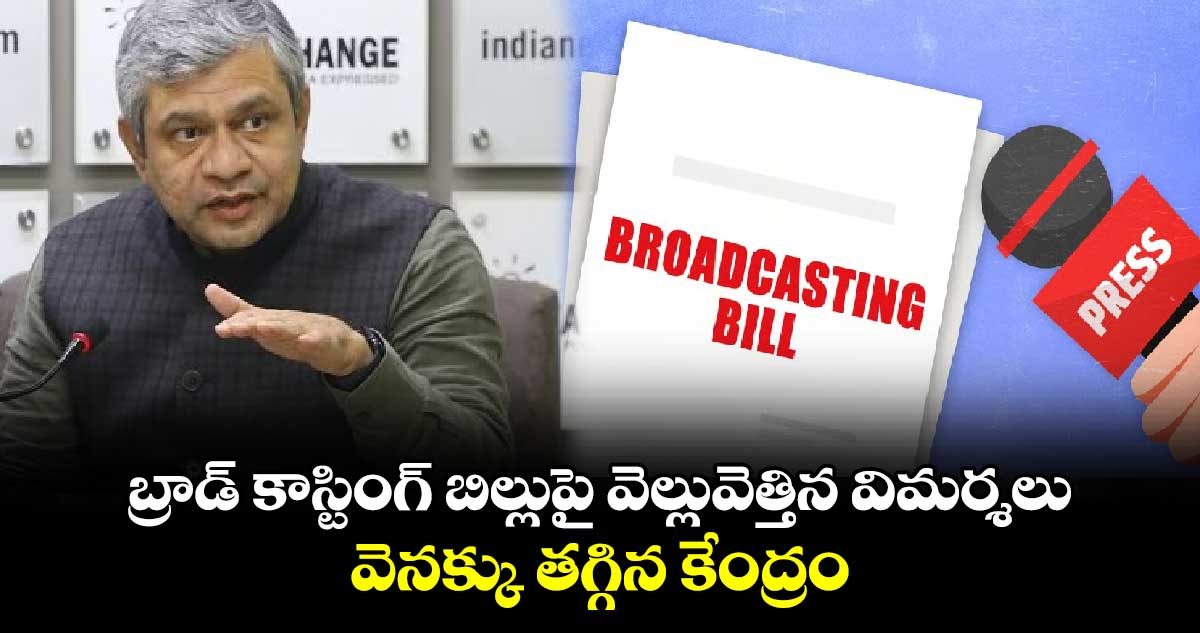 బ్రాడ్ కాస్టింగ్ బిల్లుపై వెల్లువెత్తిన విమర్శలు.. వెనక్కు తగ్గిన కేంద్రం.. 