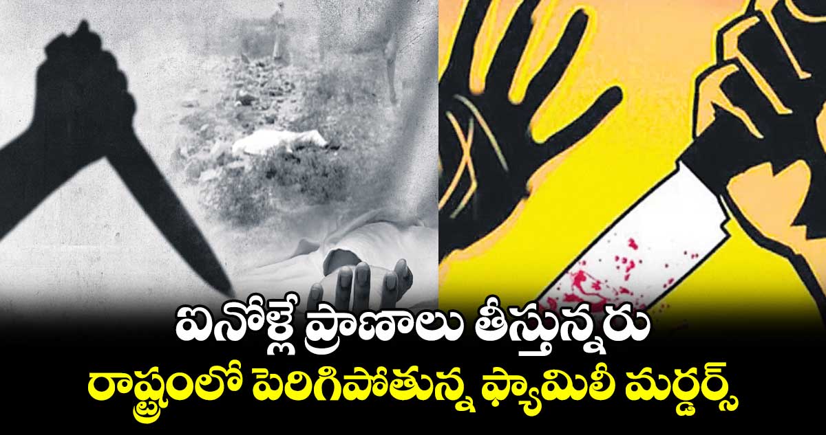 ఐనోళ్లే ప్రాణాలు తీస్తున్నరు.. రాష్ట్రంలో పెరిగిపోతున్న ఫ్యామిలీ మర్డర్స్​