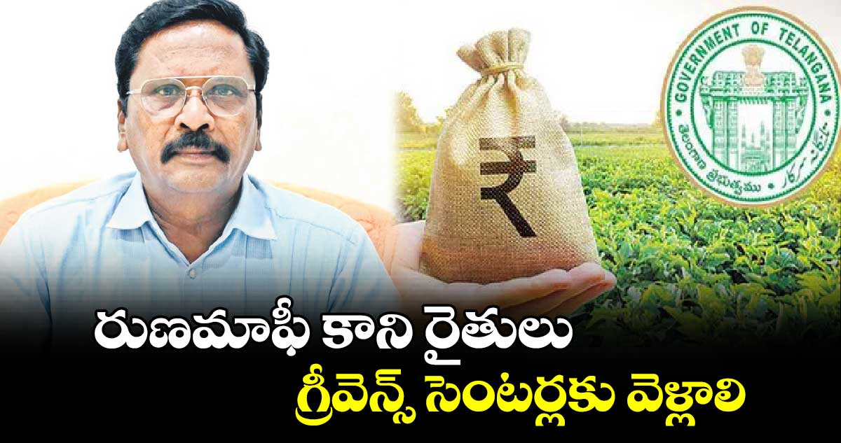 రుణమాఫీ కాని రైతులు గ్రీవెన్స్ సెంటర్లకు వెళ్లాలి