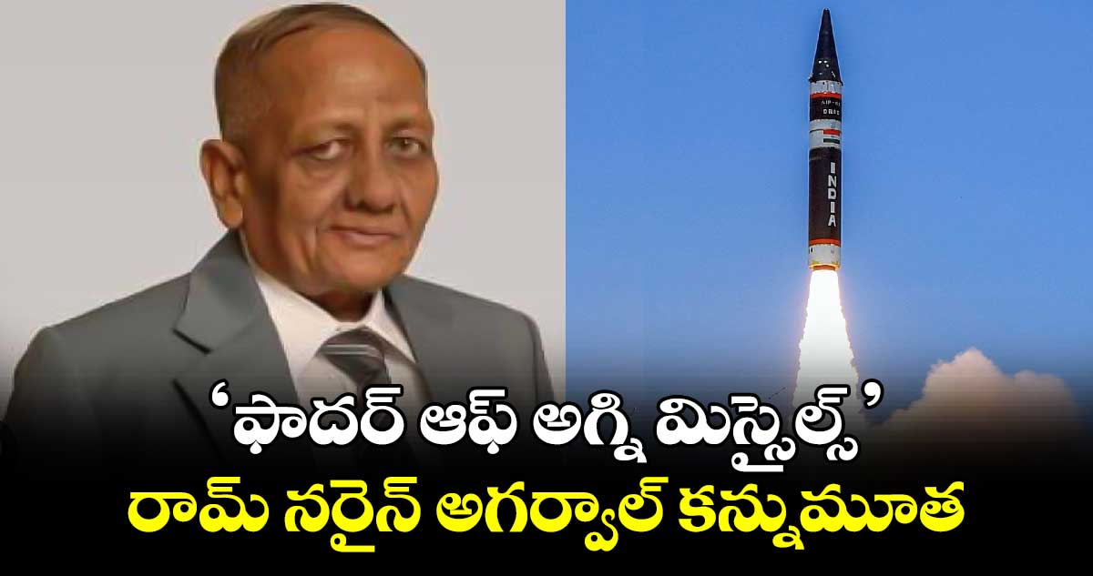 'ఫాదర్ ఆఫ్ అగ్ని మిస్సైల్స్' రామ్ నరైన్ అగర్వాల్ కన్నుమూత